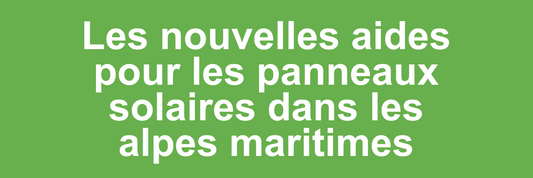 Les nouvelles aides pour les panneaux solaires dans les alpes maritimes